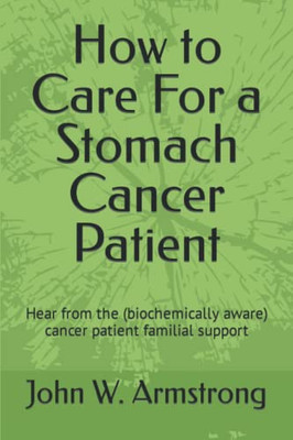 How To Care For A Stomach Cancer Patient: Hear From The (Biochemically Aware) Cancer Patient Familial Supporters (Cancer Help)