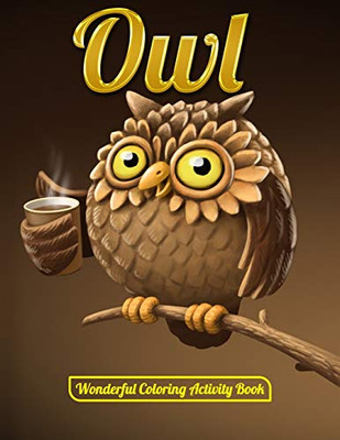 Owl Wonderful Coloring Activity Book: An Adult Coloring Book With Cute Owl Portraits,Beautiful,Majestic Owl Designs For Stress Relief Relaxation With Mandala Patterns