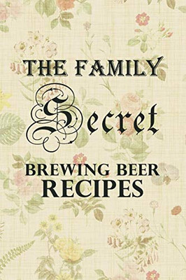 The Family Secret Beer Brewing Recipes: Homebrew Cookbook Fun Family Gift
