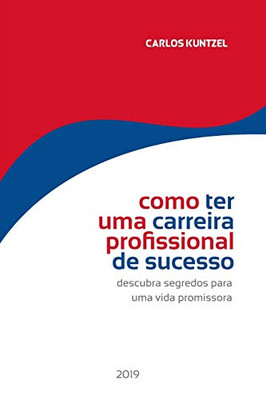 Como Ter Uma Carreira Profissional De Sucesso: Descubra Segredos Para Uma Vida Profissional Promissora (Portuguese Edition)