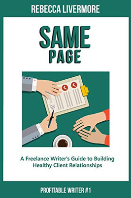 Same Page: A Freelance Writer'S Guide To Building Healthy Client Relationships (Profitable Writer)