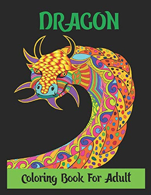 Dragon Coloring Book For Adult: Stress Relieving Designs,Dragon Coloring Book For Adult,30 Designs 8.5X11 Inches.