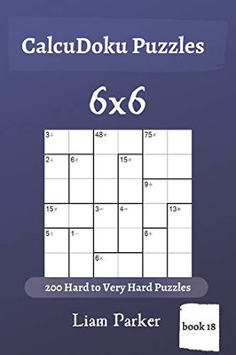 Calcudoku Puzzles - 200 Hard To Very Hard Puzzles 6X6 (Book 18)