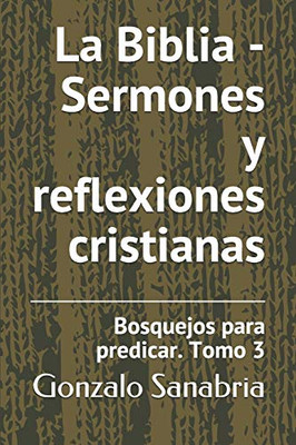 La Biblia - Sermones Y Reflexiones Cristianas: Bosquejos Para Predicar .3 (Spanish Edition)