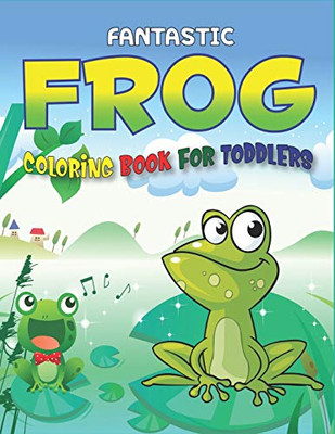 Fantastic Frog Coloring Book For Toddlers: Delightful & Decorative Collection! Patterns Of Frogs & Toads For Children'S (40 Beautiful Illustrations ... Girls And Boys Who Love Coloring And Fun