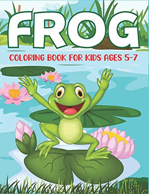 Frog Coloring Book For Kids Ages 5-7: Delightful & Decorative Collection! Patterns Of Frogs & Toads For Children'S (40 Beautiful Illustrations Pages For Hours Of Fun!) Gift For Kids Birthday Party