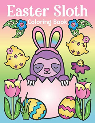 Easter Sloth Coloring Book: Of Easter Bunny Sloths, Cute Easter Eggs, And Spring Sloth Quotes - Sloth Easter Basket Stuffer For Kids And Adults