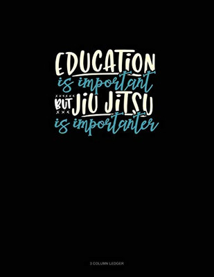 Education Is Important But Jiu-Jitsu Is Importanter: 3 Column Ledger