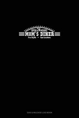 Mom'S Diner Open 24/7 Free Refills Two Locations: Gas & Mileage Log Book