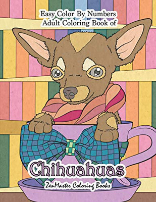 Easy Color By Numbers Adult Coloring Book Of Chihuahuas: Chihuahua Color By Number Coloring Book For Adults For Stress Relief And Relaxation (Adult Color By Number Coloring Books)
