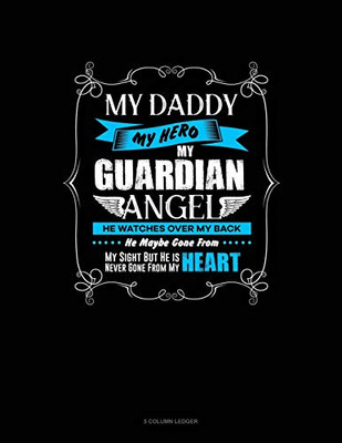 My Daddy My Hero My Guardian Angel He Watches Over My Back He Maybe Gone From My Sight But He Is Never Gone From My Heart: 5 Column Ledger