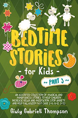 Bedtime Stories For Kids Vol 3: A Collection Of Over 25 Short Meditation Stories To Reduce Anxiety, Learn Mindfulness, Increase Relaxation, And Help Children Fall To Sleep Fast (Ages 2-6, 6-12, 3-5)