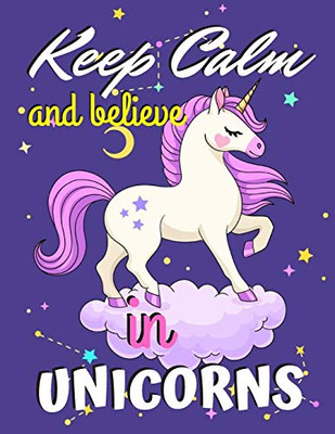 Keep Calm And Believe In Unicorns: Unicorn Coloring Book Gift For Girls - Various Unicorn Designs With Stress Relieving Patterns - Lovely Coloring ... X 11), 62 Pages (Coloring Page For Girls)