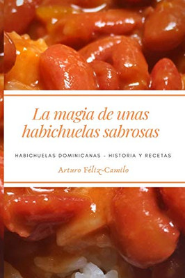 La Magia De Unas Habichuelas Sabrosas: Habichuelas Dominicanas - Historia Y Recetas (La Cocina Dominicana) (Spanish Edition)