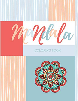 Mandala Coloring Book: Unique Mandala Pattern Designs Coloring Book For Meditation, Relaxation, Serenity And Stress Relief.