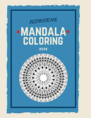 Inspirational Mandala Coloring Book: Unique Mandala Pattern Designs Coloring Book For Meditation, Relaxation, Serenity And Stress Relief.