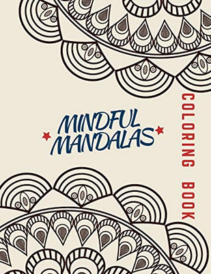 Mindful Mandalas Coloring Book: Unique Mandala Pattern Designs Coloring Book For Meditation, Relaxation, Serenity And Stress Relief.
