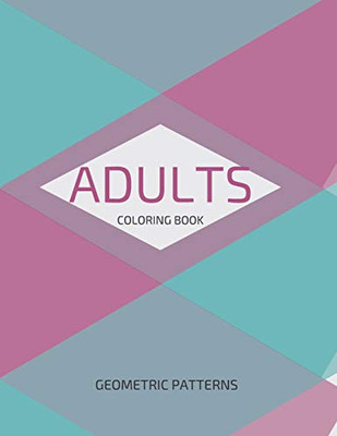 Adults Coloring Book Geometric Patterns: Unique Mandala Pattern Designs Coloring Book For Meditation, Relaxation, Serenity And Stress Relief.