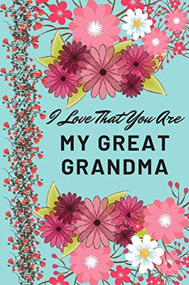 I Love That You Are My Great Grandma: Flower Notebook, Great Grandma Gifts