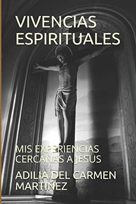 Vivencias Espirituales: Mis Experiencias Cercanas A Jesus (Spanish Edition)