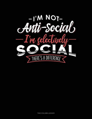 I'M Not Anti-Social I'M Selectively Social There'S A Difference: Two Column Ledger