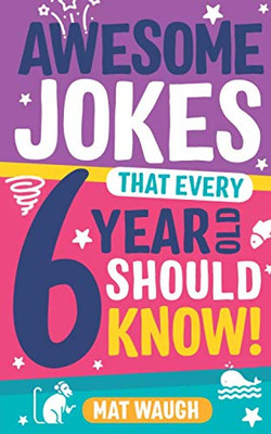 Awesome Jokes That Every 6 Year Old Should Know!: Bucketloads of rib ticklers, tongue twisters and side splitters (Awesome Jokes for Kids)