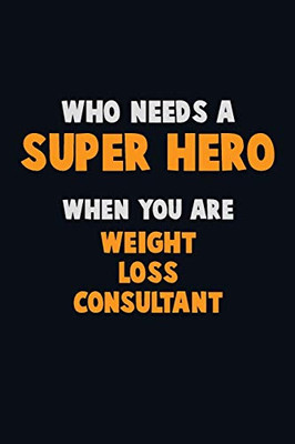 Who Need A Super Hero, When You Are Weight Loss Consultant: 6X9 Career Pride 120 Pages Writing Notebooks