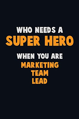 Who Need A Super Hero, When You Are Marketing Team Lead: 6X9 Career Pride 120 Pages Writing Notebooks