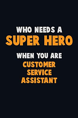 Who Need A Super Hero, When You Are Customer Service Assistant: 6X9 Career Pride 120 Pages Writing Notebooks
