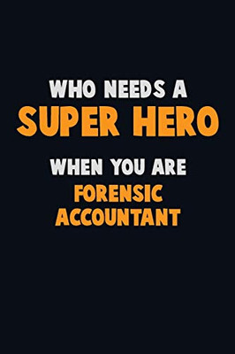 Who Need A Super Hero, When You Are Forensic Accountant: 6X9 Career Pride 120 Pages Writing Notebooks