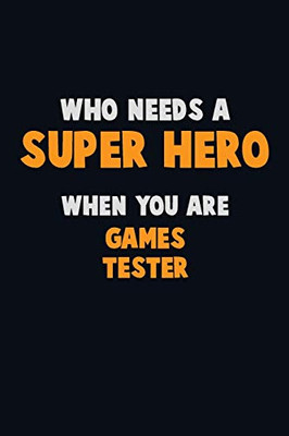 Who Need A Super Hero, When You Are Games Tester: 6X9 Career Pride 120 Pages Writing Notebooks