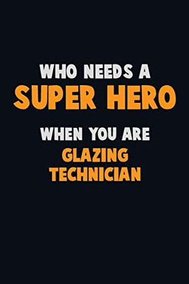 Who Need A Super Hero, When You Are Glazing Technician: 6X9 Career Pride 120 Pages Writing Notebooks