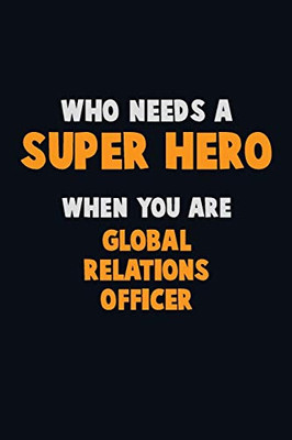 Who Need A Super Hero, When You Are Global Relations Officer: 6X9 Career Pride 120 Pages Writing Notebooks