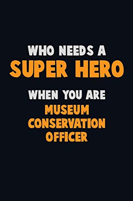 Who Need A Super Hero, When You Are Museum Conservation Officer: 6X9 Career Pride 120 Pages Writing Notebooks