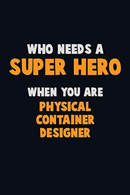 Who Need A Super Hero, When You Are Physical Container Designer: 6X9 Career Pride 120 Pages Writing Notebooks