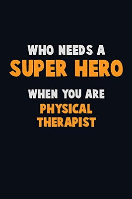 Who Need A Super Hero, When You Are Physical Therapist: 6X9 Career Pride 120 Pages Writing Notebooks