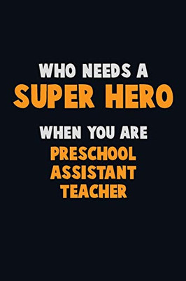 Who Need A Super Hero, When You Are Preschool Assistant Teacher: 6X9 Career Pride 120 Pages Writing Notebooks