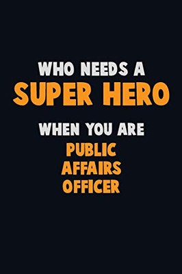 Who Need A Super Hero, When You Are Public Affairs Officer: 6X9 Career Pride 120 Pages Writing Notebooks