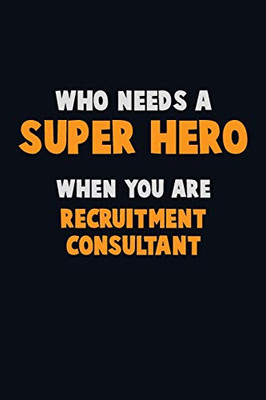Who Need A Super Hero, When You Are Recruitment Consultant: 6X9 Career Pride 120 Pages Writing Notebooks
