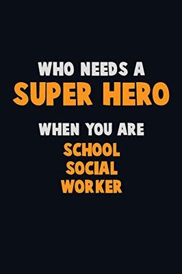 Who Need A Super Hero, When You Are School Social Worker: 6X9 Career Pride 120 Pages Writing Notebooks