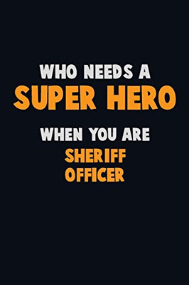 Who Need A Super Hero, When You Are Sheriff Officer: 6X9 Career Pride 120 Pages Writing Notebooks