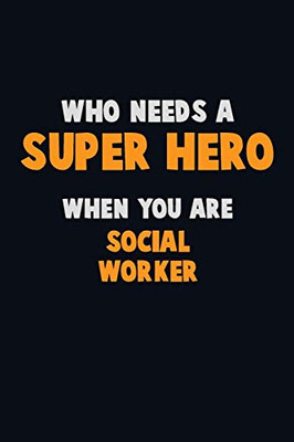 Who Need A Super Hero, When You Are Social Worker: 6X9 Career Pride 120 Pages Writing Notebooks