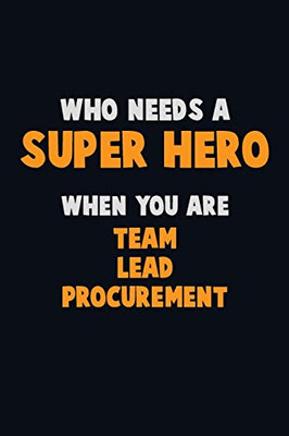 Who Need A Super Hero, When You Are Team Lead Procurement: 6X9 Career Pride 120 Pages Writing Notebooks