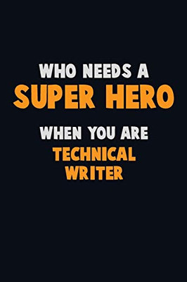 Who Need A Super Hero, When You Are Technical Writer: 6X9 Career Pride 120 Pages Writing Notebooks