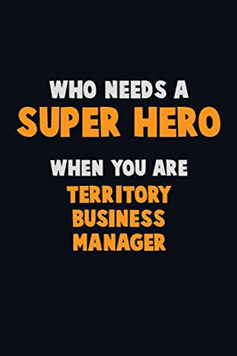 Who Need A Super Hero, When You Are Territory Business Manager: 6X9 Career Pride 120 Pages Writing Notebooks