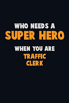 Who Need A Super Hero, When You Are Traffic Clerk: 6X9 Career Pride 120 Pages Writing Notebooks