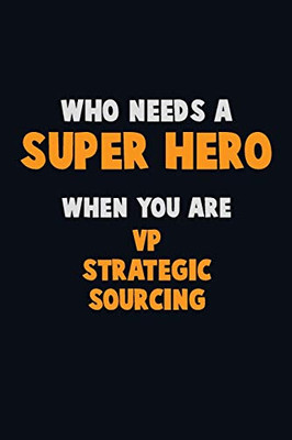 Who Need A Super Hero, When You Are Vp Strategic Sourcing: 6X9 Career Pride 120 Pages Writing Notebooks