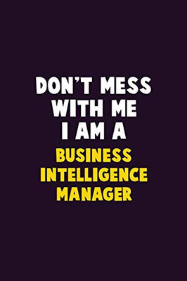 Don'T Mess With Me, I Am A Business Intelligence Manager: 6X9 Career Pride 120 Pages Writing Notebooks