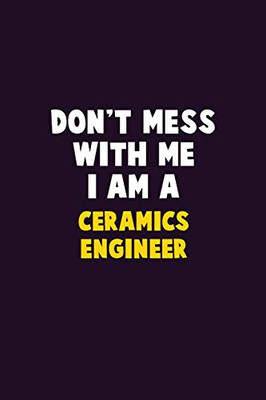 Don'T Mess With Me, I Am A Ceramics Engineer: 6X9 Career Pride 120 Pages Writing Notebooks