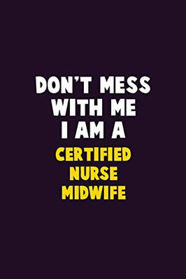 Don'T Mess With Me, I Am A Certified Nurse Midwife: 6X9 Career Pride 120 Pages Writing Notebooks